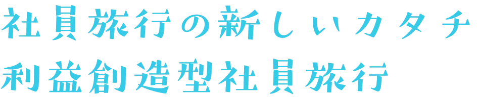 社員旅行の新しいカタチ 利益創造型社員旅行