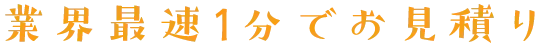業界最速1分でお見積り