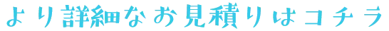 より詳細なお見積りはコチラ